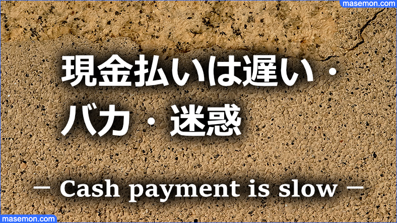現金払いは遅い・バカ・迷惑である