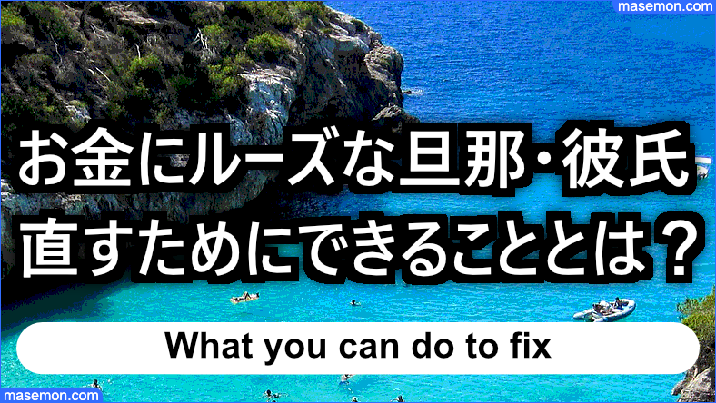 お金にルーズな旦那・彼氏を直すためにできることとは？