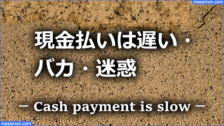 現金払いは遅い・バカ・迷惑である