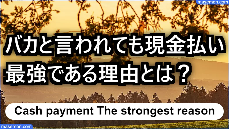 バカと言われても現金払いが最強である理由とは